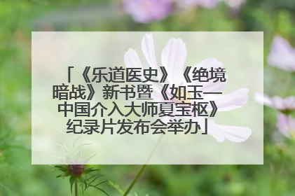 《乐道医史》《绝境暗战》新书暨《如玉—中国介入大师夏宝枢》纪录片发布会举办