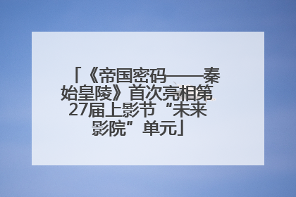《帝国密码——秦始皇陵》首次亮相第27届上影节“未来影院”单元