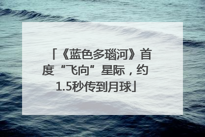 《蓝色多瑙河》首度“飞向”星际，约1.5秒传到月球
