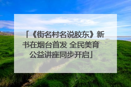 《街名村名说胶东》新书在烟台首发 全民美育公益讲座同步开启