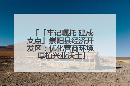 「牢记嘱托 建成支点」崇阳县经济开发区：优化营商环境 厚植兴业沃土