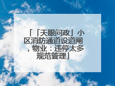 「天眼问政」小区消防通道设道闸，物业：违停太多规范管理