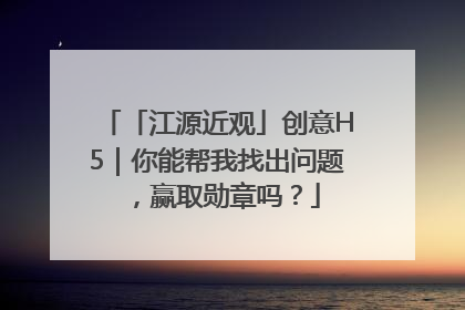 「江源近观」创意H5｜你能帮我找出问题，赢取勋章吗？