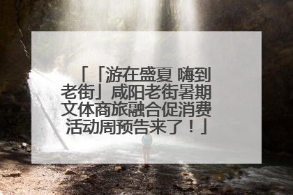 「游在盛夏 嗨到老街」咸阳老街暑期文体商旅融合促消费活动周预告来了！