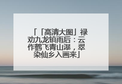「高清大图」禄劝九龙镇雨后：云作鹤飞青山瀑，翠染仙乡入画来