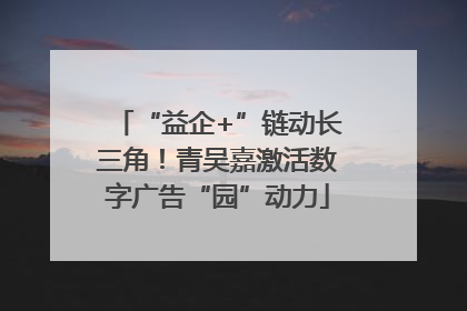 “益企+”链动长三角！青吴嘉激活数字广告“园”动力