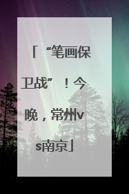 “笔画保卫战”！今晚，常州vs南京
