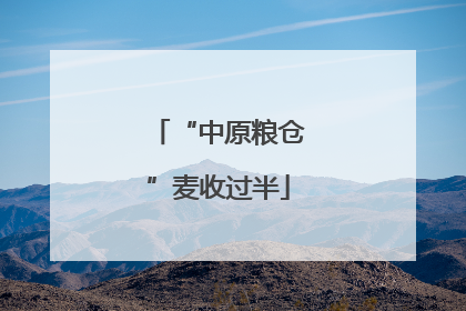 “中原粮仓”麦收过半