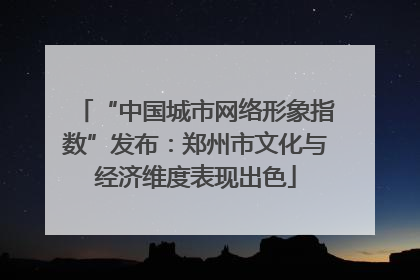 “中国城市网络形象指数”发布：郑州市文化与经济维度表现出色