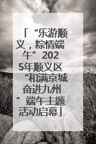 “乐游顺义，粽情端午”2025年顺义区“和满京城 奋进九州”端午主题活动启幕