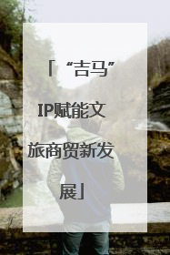 “吉马”IP赋能文旅商贸新发展