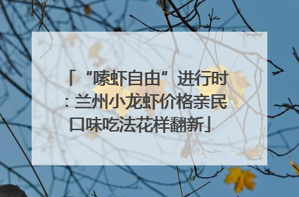 “嗦虾自由”进行时：兰州小龙虾价格亲民口味吃法花样翻新