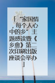 “家国情，每个人心中的乡”主题感读暨《乡愈》第二次印刷出版座谈会举办