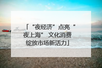 “夜经济”点亮“夜上海” 文化消费绽放市场新活力