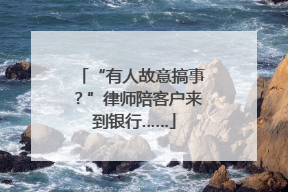 “有人故意搞事？”律师陪客户来到银行……