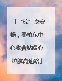 “棕”享安畅，桑植东中心收费站暖心护航高速路