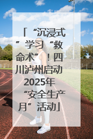“沉浸式”学习“救命术”！四川泸州启动2025年“安全生产月”活动
