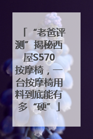 “老爸评测”揭秘西屋S570按摩椅，一台按摩椅用料到底能有多“硬”