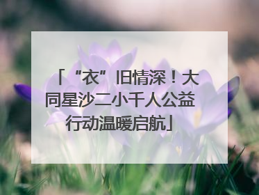 “衣”旧情深！大同星沙二小千人公益行动温暖启航