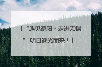 “遇见德阳・走进无锡” 明日逐光而来！