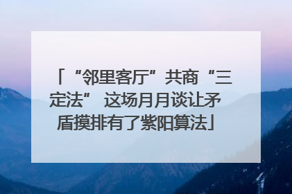 “邻里客厅”共商“三定法” 这场月月谈让矛盾摸排有了紫阳算法