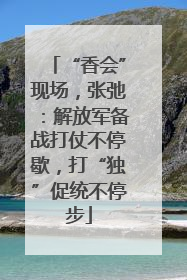 “香会”现场，张弛：解放军备战打仗不停歇，打“独”促统不停步