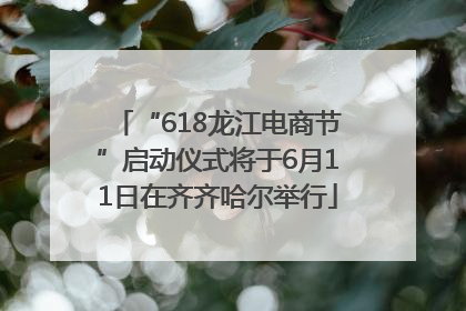 “618龙江电商节”启动仪式将于6月11日在齐齐哈尔举行