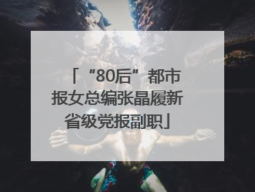 “80后”都市报女总编张晶履新省级党报副职