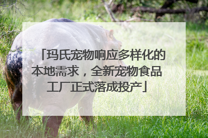玛氏宠物响应多样化的本地需求，全新宠物食品工厂正式落成投产