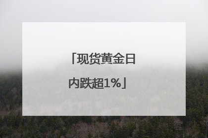 现货黄金日内跌超1%