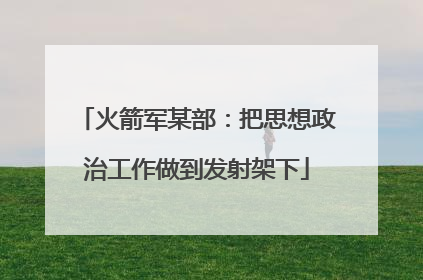 火箭军某部：把思想政治工作做到发射架下