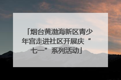 烟台黄渤海新区青少年宫走进社区开展庆“七一”系列活动
