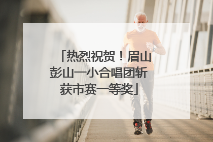 热烈祝贺！眉山彭山一小合唱团斩获市赛一等奖