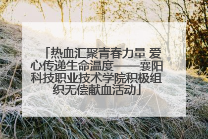 热血汇聚青春力量 爱心传递生命温度——襄阳科技职业技术学院积极组织无偿献血活动
