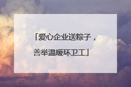 爱心企业送粽子，善举温暖环卫工