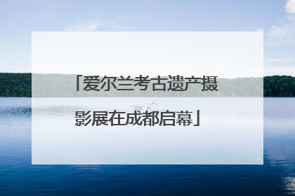 爱尔兰考古遗产摄影展在成都启幕