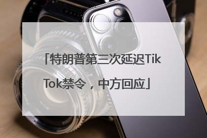 特朗普第三次延迟TikTok禁令，中方回应