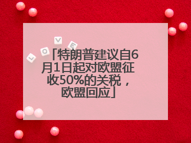 特朗普建议自6月1日起对欧盟征收50%的关税，欧盟回应
