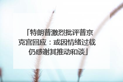 特朗普激烈批评普京 克宫回应：或因情绪过载 仍感谢其推动和谈