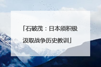 石破茂：日本须积极汲取战争历史教训