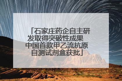 石家庄药企自主研发取得突破性成果 中国首款甲乙流抗原自测试剂盒获批