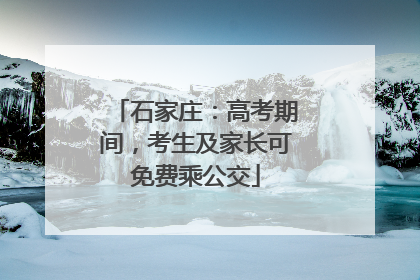 石家庄：高考期间，考生及家长可免费乘公交