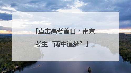直击高考首日：南京考生“雨中追梦”