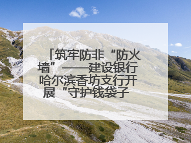 筑牢防非“防火墙”——建设银行哈尔滨香坊支行开展“守护钱袋子 护好幸福家”集中宣传日活动