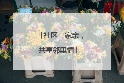 社区一家亲，共享邻里情