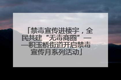 禁毒宣传进楼宇，全民共建“无毒商圈”——积玉桥街道开启禁毒宣传月系列活动