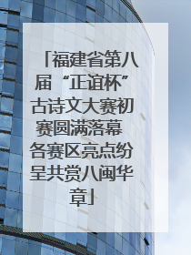 福建省第八届“正谊杯”古诗文大赛初赛圆满落幕 各赛区亮点纷呈共赏八闽华章