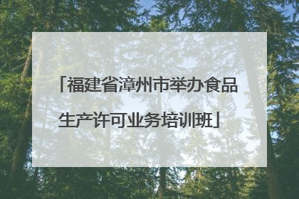 福建省漳州市举办食品生产许可业务培训班