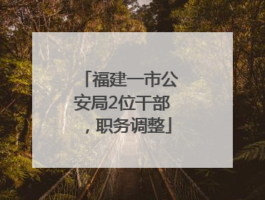 福建一市公安局2位干部，职务调整