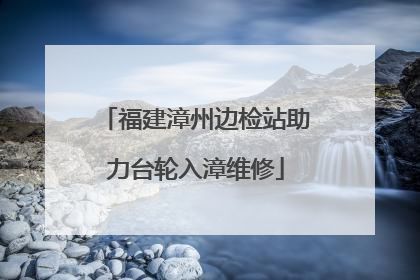 福建漳州边检站助力台轮入漳维修